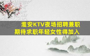 淮安KTV夜场招聘兼职期待求职年轻女性得加入